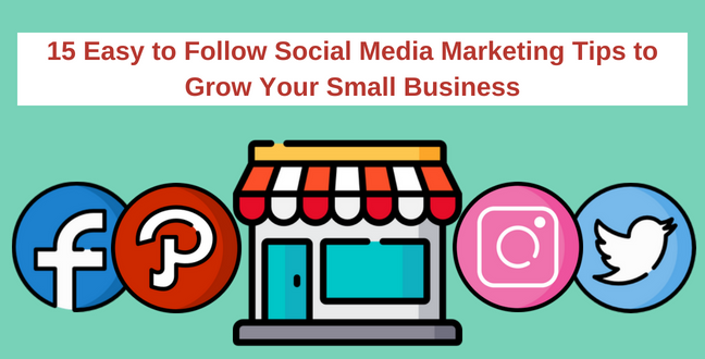15 Easy to Follow Social Media Marketing Tips to Grow Your Small Business