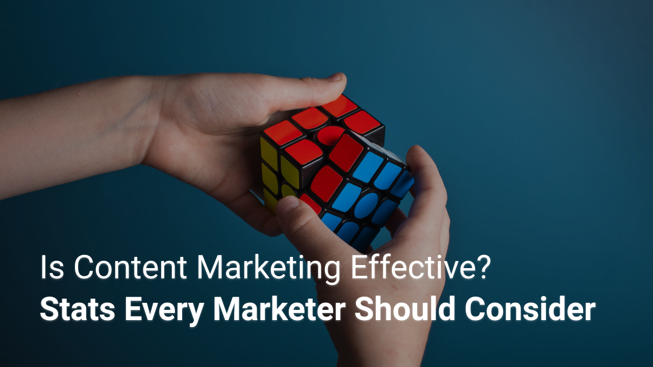 Is Content Marketing Effective? Stats Every Marketer Should Consider